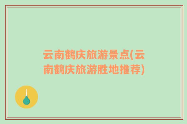 云南鶴慶旅游景點(diǎn)(云南鶴慶旅游勝地推薦)