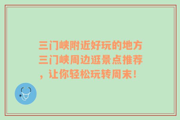 三門峽附近好玩的地方三門峽周邊逛景點推薦，讓你輕松玩轉(zhuǎn)周末！