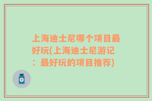 上海迪士尼哪個(gè)項(xiàng)目最好玩(上海迪士尼游記：最好玩的項(xiàng)目推薦)