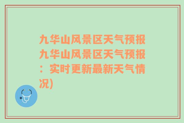 九華山風景區(qū)天氣預報九華山風景區(qū)天氣預報：實時更新最新天氣情況)