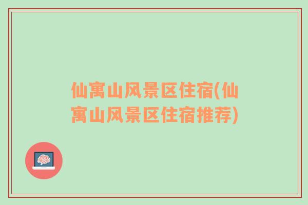 仙寓山風(fēng)景區(qū)住宿(仙寓山風(fēng)景區(qū)住宿推薦)