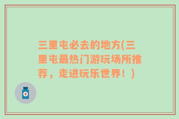 三里屯必去的地方(三里屯最熱門游玩場所推薦，走進(jìn)玩樂世界！)