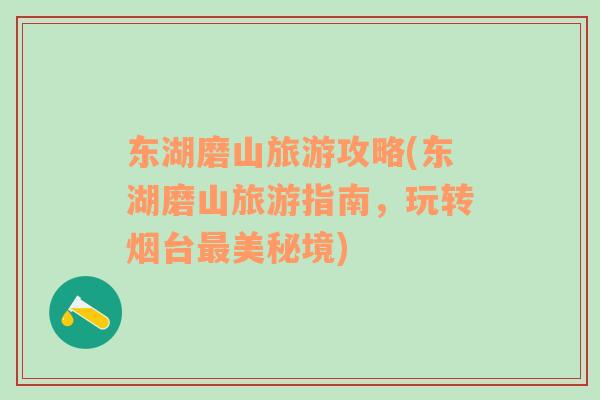 東湖磨山旅游攻略(東湖磨山旅游指南，玩轉(zhuǎn)煙臺(tái)最美秘境)
