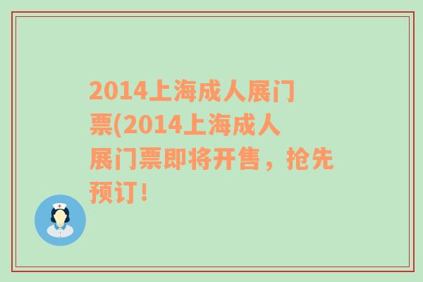 2014上海成人展門票(2014上海成人展門票即將開售，搶先預(yù)訂！