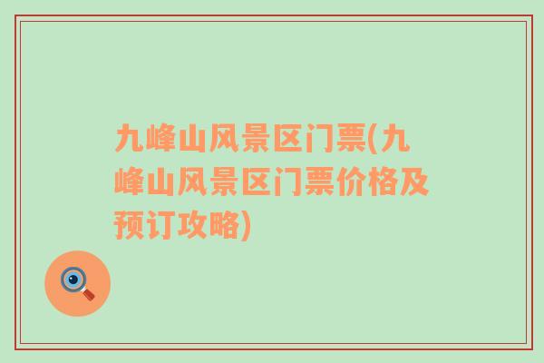 九峰山風(fēng)景區(qū)門票(九峰山風(fēng)景區(qū)門票價格及預(yù)訂攻略)