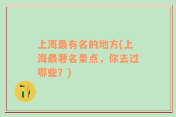 上海最有名的地方(上海最著名景點(diǎn)，你去過哪些？)