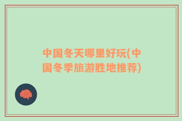 中國(guó)冬天哪里好玩(中國(guó)冬季旅游勝地推薦)