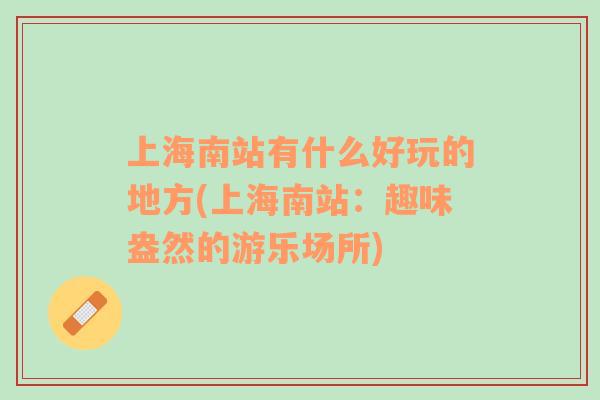 上海南站有什么好玩的地方(上海南站：趣味盎然的游樂場所)