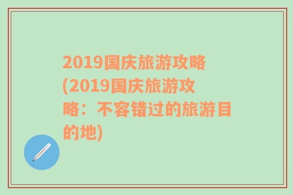 2019國慶旅游攻略(2019國慶旅游攻略：不容錯過的旅游目的地)