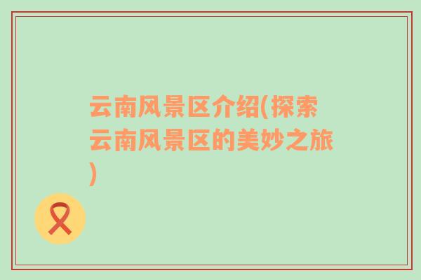云南風景區(qū)介紹(探索云南風景區(qū)的美妙之旅)