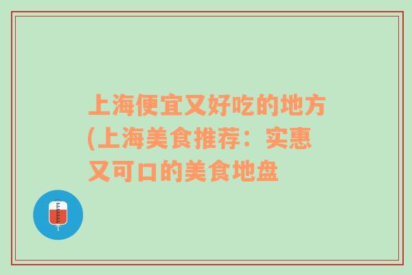 上海便宜又好吃的地方(上海美食推薦：實(shí)惠又可口的美食地盤