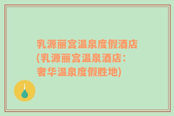 乳源麗宮溫泉度假酒店(乳源麗宮溫泉酒店：奢華溫泉度假勝地)