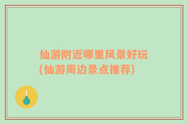 仙游附近哪里風(fēng)景好玩(仙游周邊景點(diǎn)推薦)