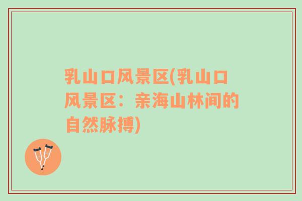 乳山口風(fēng)景區(qū)(乳山口風(fēng)景區(qū)：親海山林間的自然脈搏)