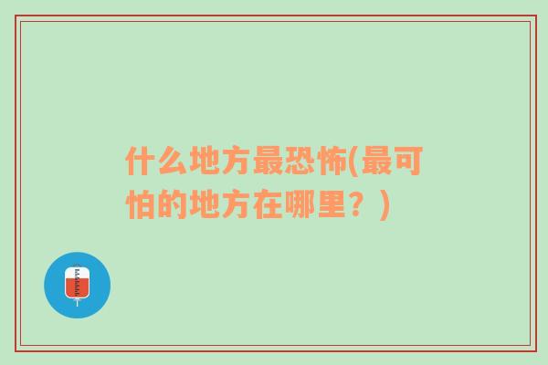 什么地方最恐怖(最可怕的地方在哪里？)