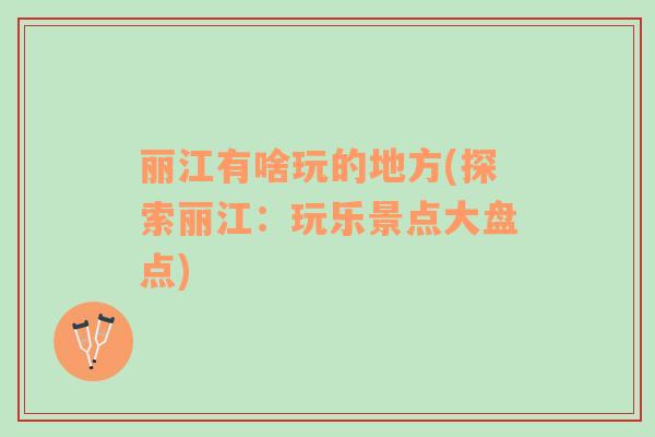 麗江有啥玩的地方(探索麗江：玩樂景點大盤點)