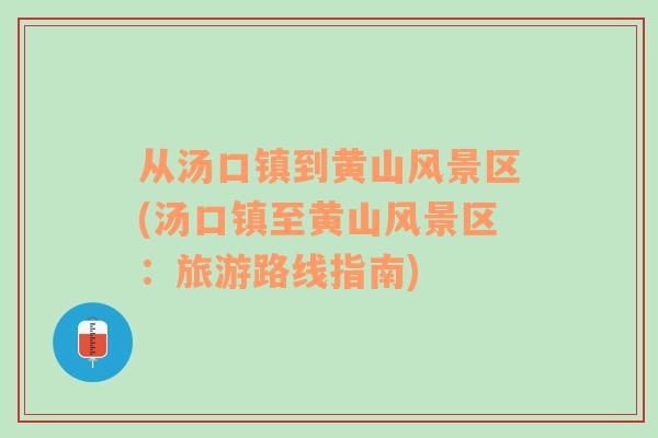 從湯口鎮(zhèn)到黃山風(fēng)景區(qū)(湯口鎮(zhèn)至黃山風(fēng)景區(qū)：旅游路線指南)