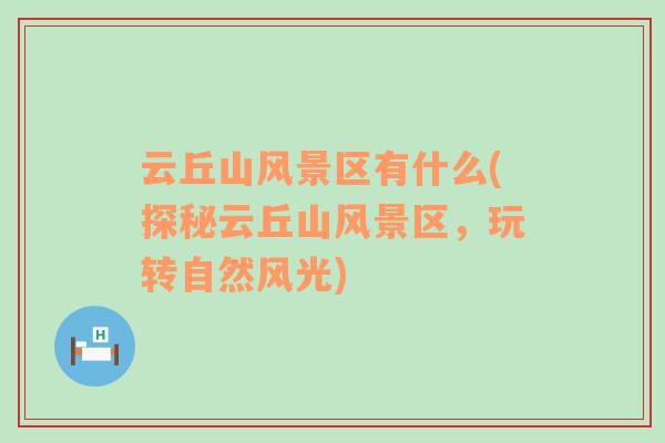 云丘山風景區(qū)有什么(探秘云丘山風景區(qū)，玩轉(zhuǎn)自然風光)