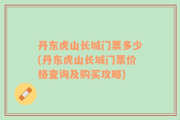 丹東虎山長城門票多少(丹東虎山長城門票價(jià)格查詢及購買攻略)