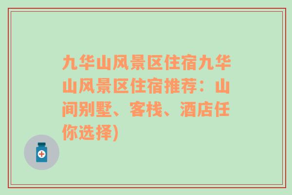 九華山風景區(qū)住宿九華山風景區(qū)住宿推薦：山間別墅、客棧、酒店任你選擇)