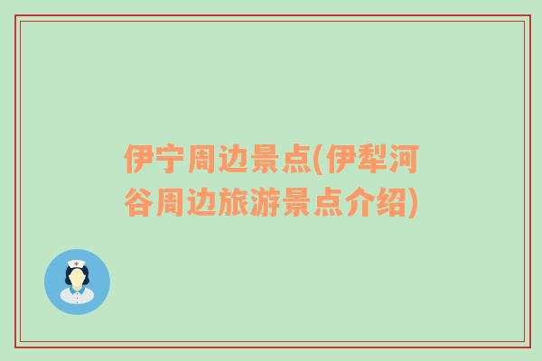 伊寧周邊景點(diǎn)(伊犁河谷周邊旅游景點(diǎn)介紹)