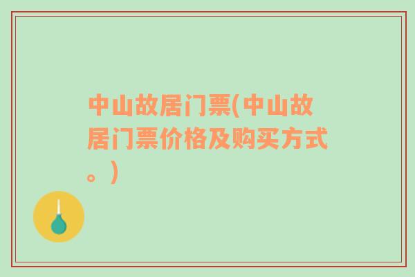 中山故居門票(中山故居門票價格及購買方式。)