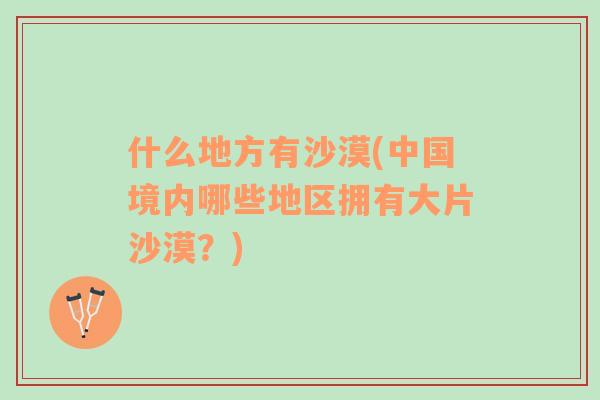 什么地方有沙漠(中國(guó)境內(nèi)哪些地區(qū)擁有大片沙漠？)