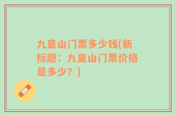 九皇山門票多少錢(新標(biāo)題：九皇山門票價(jià)格是多少？)