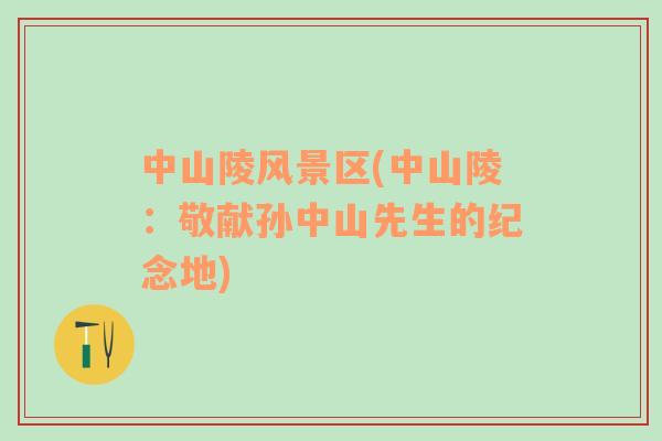 中山陵風(fēng)景區(qū)(中山陵：敬獻(xiàn)孫中山先生的紀(jì)念地)