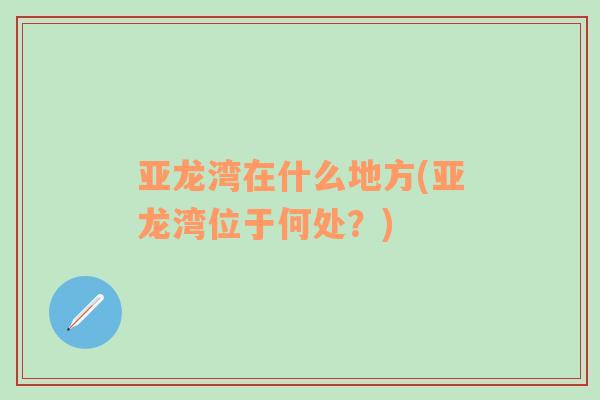 亞龍灣在什么地方(亞龍灣位于何處？)