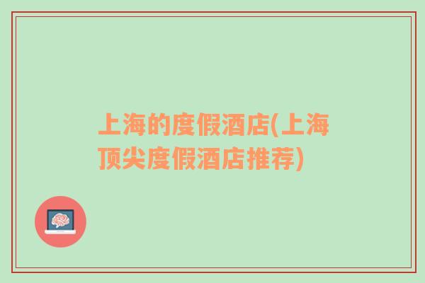 上海的度假酒店(上海頂尖度假酒店推薦)