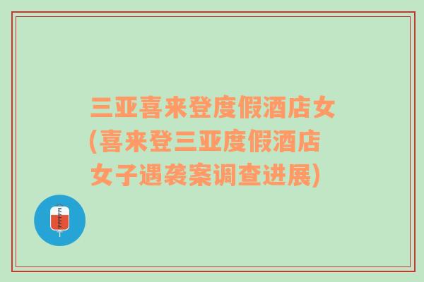 三亞喜來登度假酒店女(喜來登三亞度假酒店女子遇襲案調(diào)查進展)