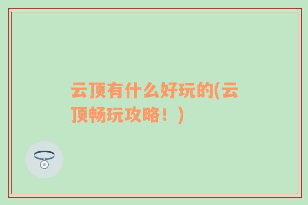 云頂有什么好玩的(云頂暢玩攻略！)