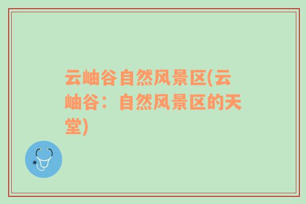 云岫谷自然風(fēng)景區(qū)(云岫谷：自然風(fēng)景區(qū)的天堂)