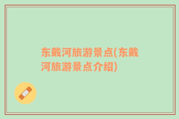 東戴河旅游景點(diǎn)(東戴河旅游景點(diǎn)介紹)