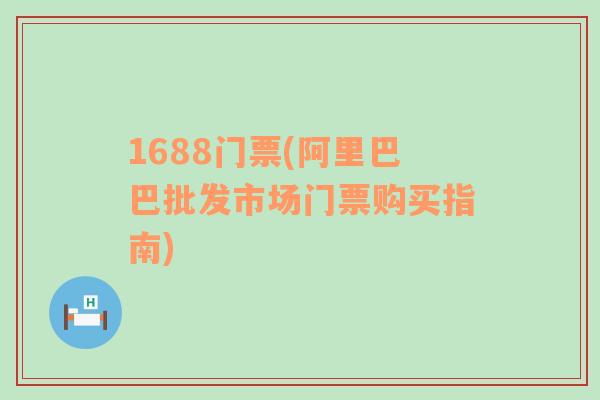 1688門票(阿里巴巴批發(fā)市場門票購買指南)