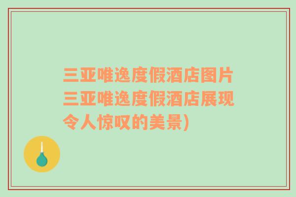 三亞唯逸度假酒店圖片三亞唯逸度假酒店展現(xiàn)令人驚嘆的美景)