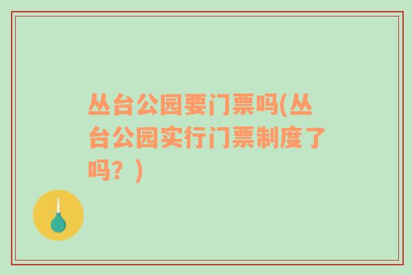 叢臺公園要門票嗎(叢臺公園實(shí)行門票制度了嗎？)