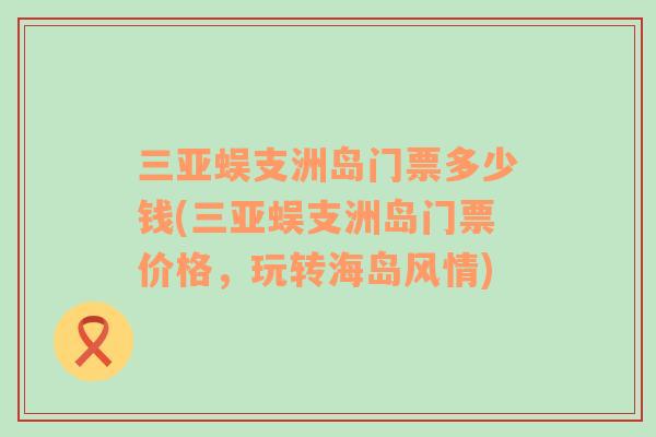 三亞蜈支洲島門票多少錢(三亞蜈支洲島門票價格，玩轉(zhuǎn)海島風情)
