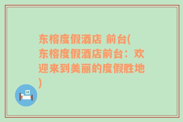 東榕度假酒店 前臺(tái)(東榕度假酒店前臺(tái)：歡迎來(lái)到美麗的度假勝地)