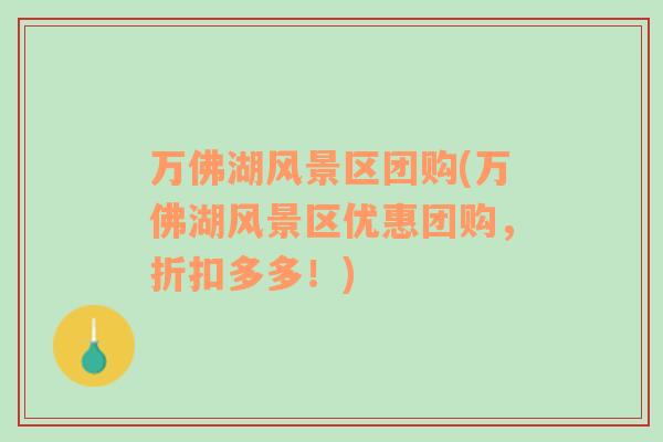 萬佛湖風景區(qū)團購(萬佛湖風景區(qū)優(yōu)惠團購，折扣多多！)
