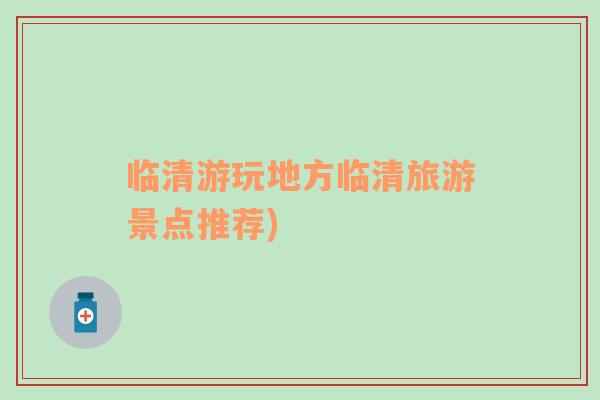 臨清游玩地方臨清旅游景點(diǎn)推薦)
