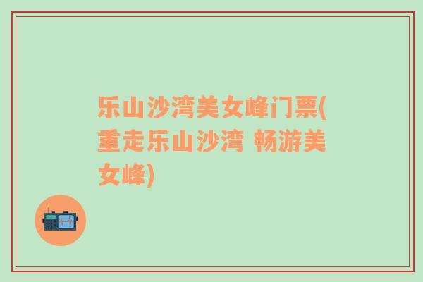 樂(lè)山沙灣美女峰門票(重走樂(lè)山沙灣 暢游美女峰)