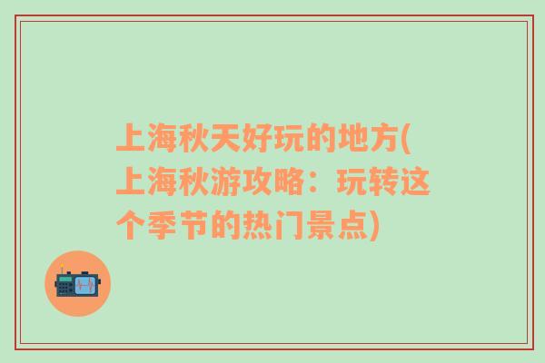 上海秋天好玩的地方(上海秋游攻略：玩轉(zhuǎn)這個季節(jié)的熱門景點)