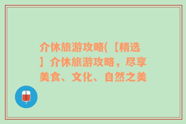 介休旅游攻略(【精選】介休旅游攻略，盡享美食、文化、自然之美