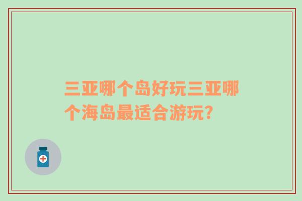 三亞哪個(gè)島好玩三亞哪個(gè)海島最適合游玩？