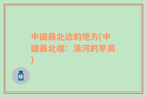 中國最北邊的地方(中國最北端：漠河的早晨)