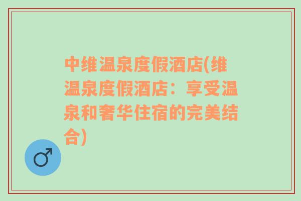 中維溫泉度假酒店(維溫泉度假酒店：享受溫泉和奢華住宿的完美結(jié)合)