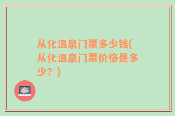 從化溫泉門票多少錢(從化溫泉門票價格是多少？)
