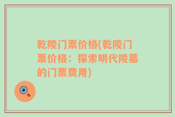 乾陵門票價格(乾陵門票價格：探索明代陵墓的門票費用)